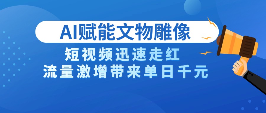 AI技术赋能文物雕像创作，短视频迅速走红，流量激增带来单日千元-万图副业网