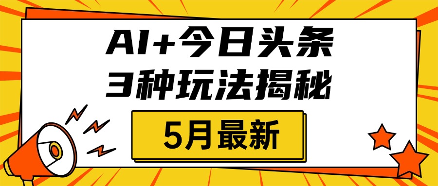 AI+今日头条三种玩法揭秘，2025年5月最新，照搬流程次日见收益-万图副业网
