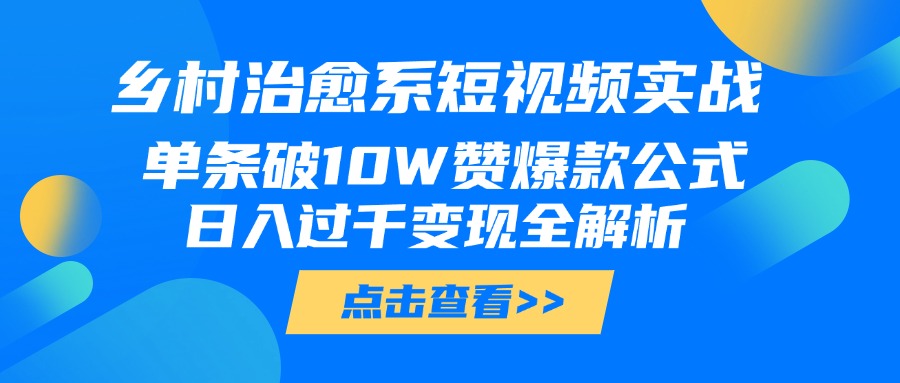 乡村治愈系短视频实战，单条破10W赞爆款公式，日入过千变现全解析-万图副业网