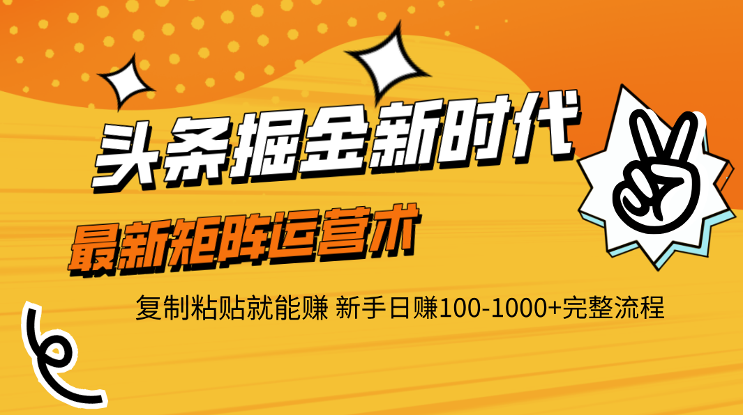 头条掘金新时代 最新矩阵运营术 复制粘贴就能赚 新手日赚100-1000+完整流程-万图副业网
