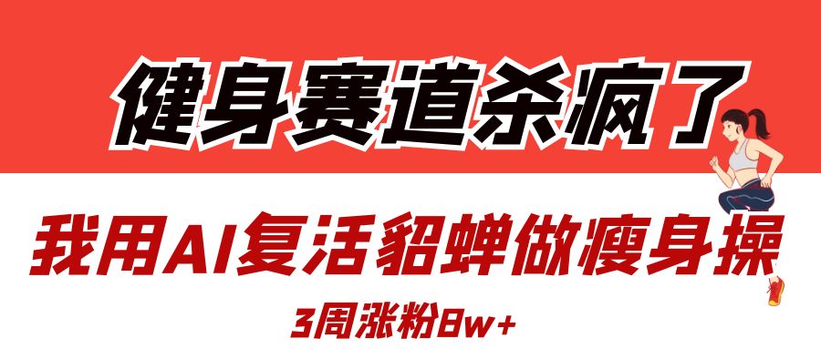 健身赛道杀疯了？我用AI复活貂蝉做瘦身操，3周涨粉8W-万图副业网