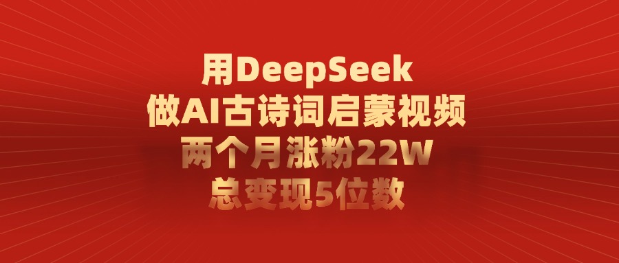 用DeepSeek制作AI古诗词启蒙视频，两个月涨粉22W，总变现5位数-万图副业网