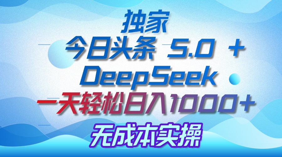独家揭秘：今日头条 5.0 和 DeepSeek，无成本日入 1000 + 的实操秘诀-万图副业网