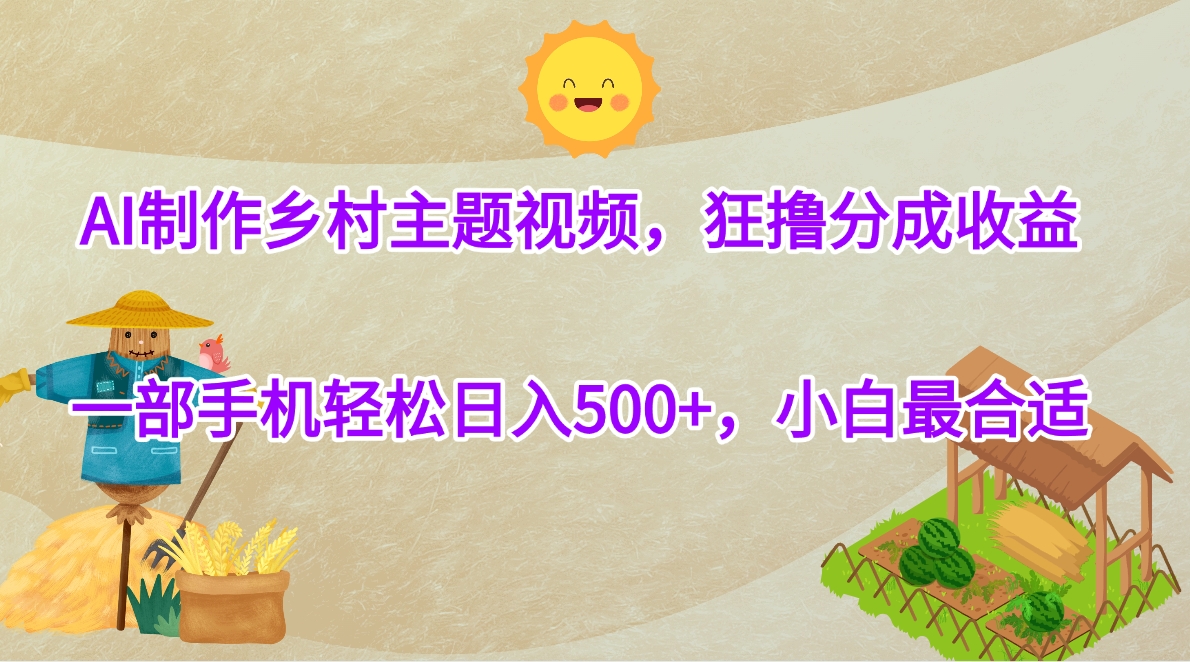 AI制作乡村主题视频，狂撸分成收益，一部手机轻松日入500+，小白最合适-万图副业网