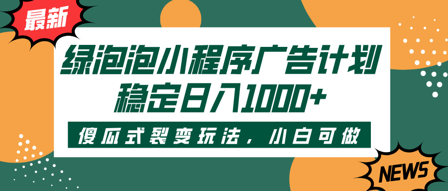 绿泡泡小程序广告计划，傻瓜式裂变玩法，稳定日入1000+-万图副业网
