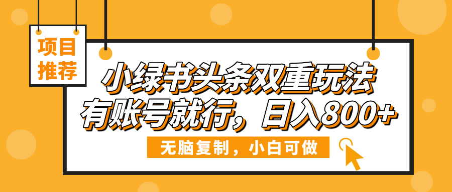 小绿书头条双重玩法，有账号就行，日入800+-万图副业网
