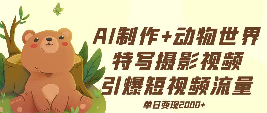 AI制作动物世界特写摄影视频+引爆短视频流量+单日变现2000+-万图副业网