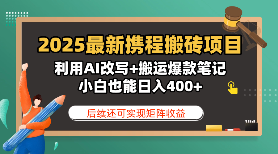 2025最新携程搬砖项目，利用AI改写+搬运爆款笔记，小白也能日入400+，后续还可实现矩阵收益-万图副业网