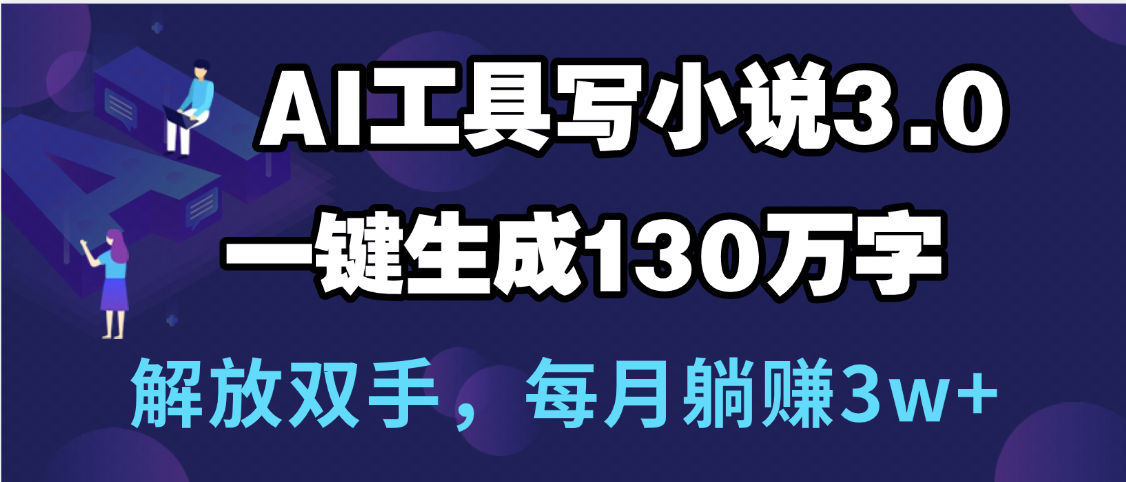 用AI工具写小说3.0，一键生成130万字，解放双手，每月躺赚3w+-万图副业网