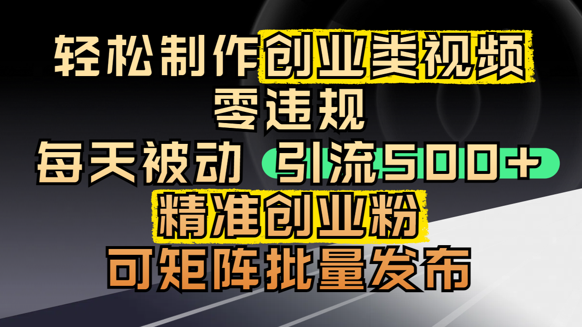 轻松制作创业类视频，零违规，每天被动引流 500 + 精准创业粉，可矩阵批量发布-万图副业网