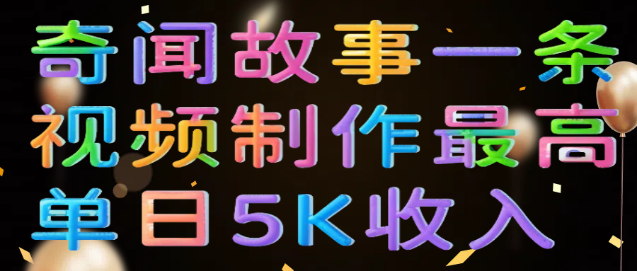 奇闻故事一条视频制作最高单日5K收入-万图副业网