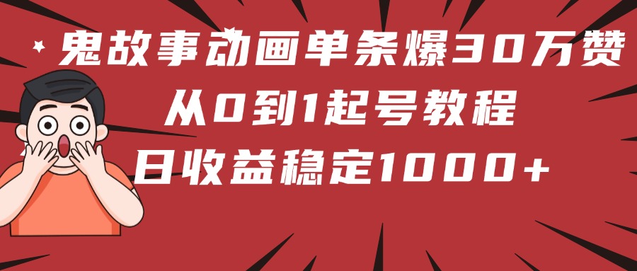 鬼故事动画单条爆30万赞！从0到1起号教程 日收益稳定1000+-万图副业网