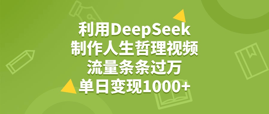 利用DeepSeek制作人生哲理视频，流量条条过万，单日变现1000+-万图副业网