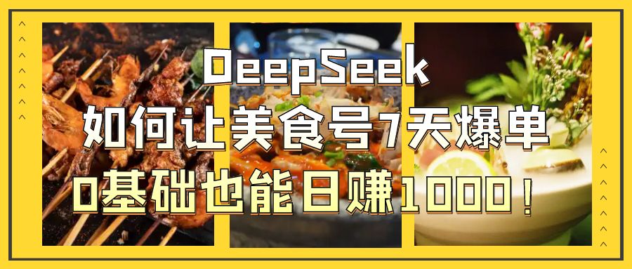 DeepSeek如何让美食号7天爆单，0基础也能日赚1000！-万图副业网