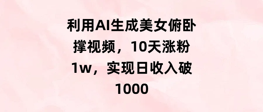 利用AI生成美女俯卧撑视频，10天涨粉1w，实现日收入破1000-万图副业网