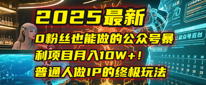 2025最新0粉丝也能做的公众号暴利项目，月入10W+！普通人做IP的终极玩法-万图副业网