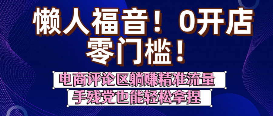懒人福音！0开店、零门槛！电商评论区躺赚精准流量，手残党也能轻松拿捏-万图副业网