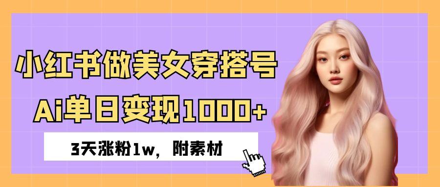 小红书做美女穿搭号，ai单日变现1000+，3天涨粉1w。-万图副业网