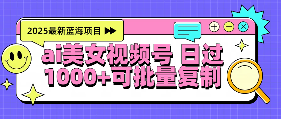 2025年最新蓝海项目 ai美女视频号 日入1000＋ 可批量复制-万图副业网