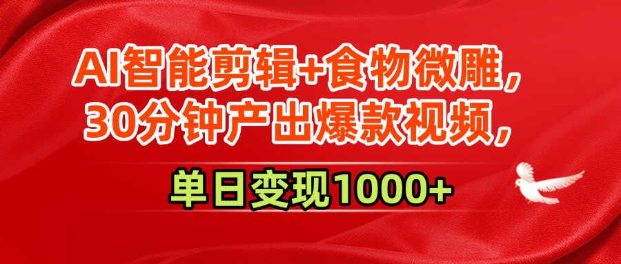 AI智能剪辑+食物微雕，30分钟产出爆款视频，单日变现1000+-万图副业网