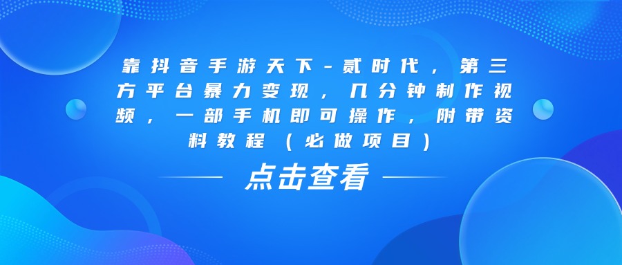 靠抖音手游天下-贰时代，几分钟制作视频，第三方平台暴力变现，一部手机即可操作，附带资料教程（必做项目）-万图副业网