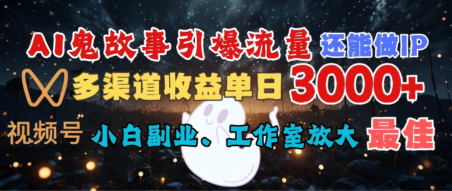 AI鬼故事引爆流量 还能做IP，视频号多渠道收益单日3000+，小白副业、工作室放大的最佳选择-万图副业网
