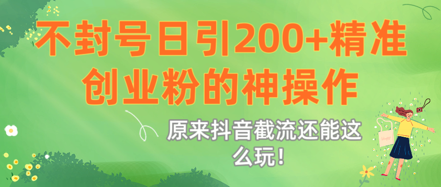 原来抖音截流还能这么玩！不封号日引200+精准创业粉的神操作-万图副业网