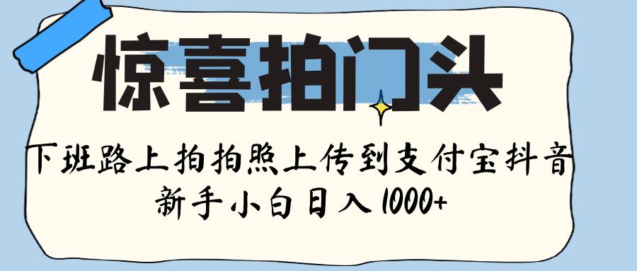 惊喜拍门头 ， 下班路上拍拍照片， 上 传 到 支付宝和抖音新手日入 1000+-万图副业网