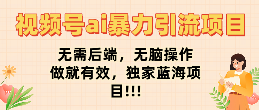 视频号ai暴力引流项目，无需后端，无脑操作，做就有效，独家蓝海项目!!!-万图副业网