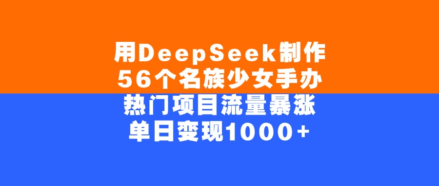 用DeepSeek制作56个名族少女手办，单日变现1000+，热门项目流量暴涨-万图副业网
