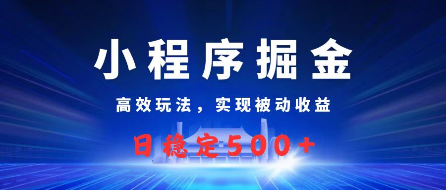 微信小程序掘金，高效玩法实现被动收益，日赚收益500+-万图副业网