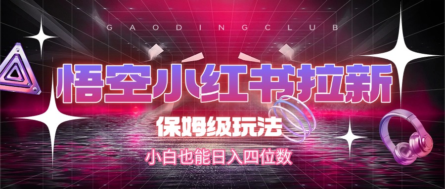 悟空小红书拉新，保姆级玩法，小白也能日入四位数-万图副业网