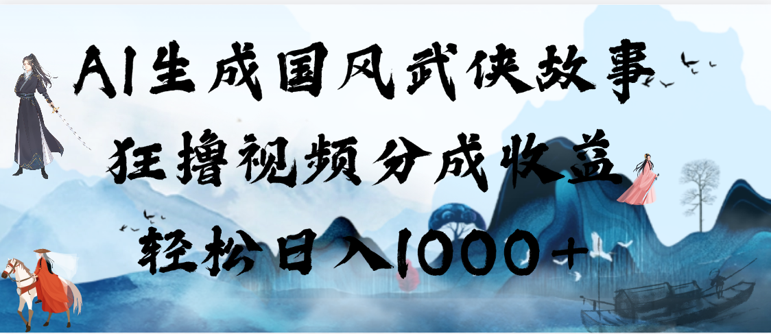 AI生成国风武侠故事，狂撸视频分成收益，轻松日入1000+【可多平台分发】-万图副业网