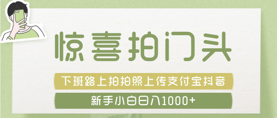 惊喜拍 门头 ， 下班路上拍拍照片， 上 传 到 支付宝和抖音新手日入 1000+-万图副业网