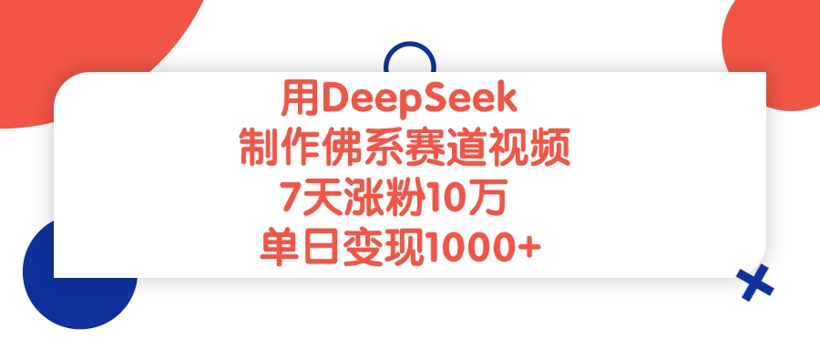 用DeepSeek制作佛系赛道视频，单日变现1000+，7天涨粉10万-万图副业网