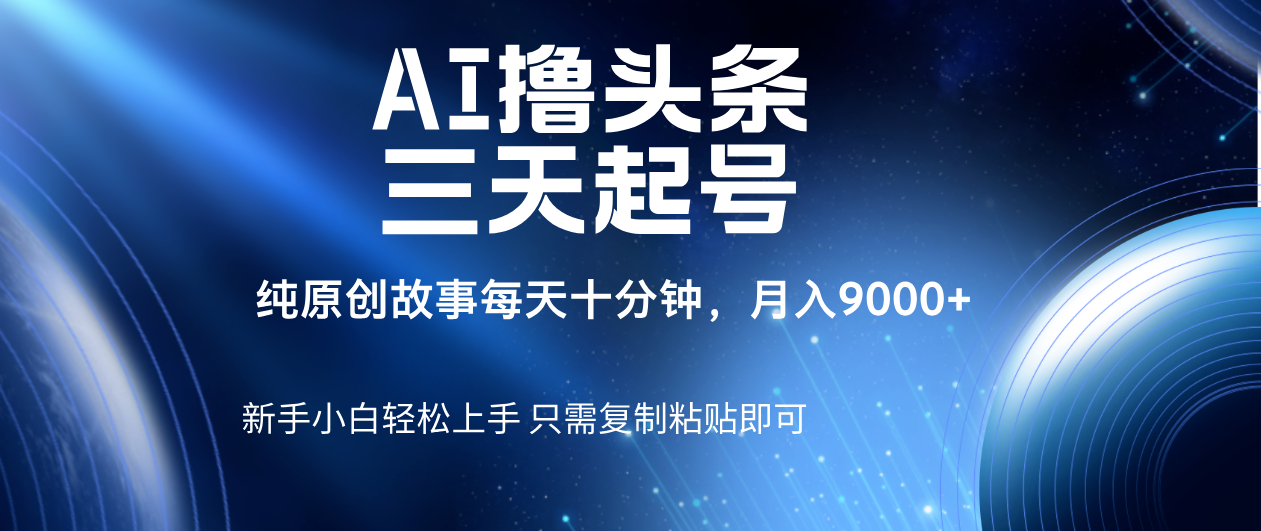 AI撸头条三天起号，纯原创情感故事，每天10分钟月入9000＋-万图副业网