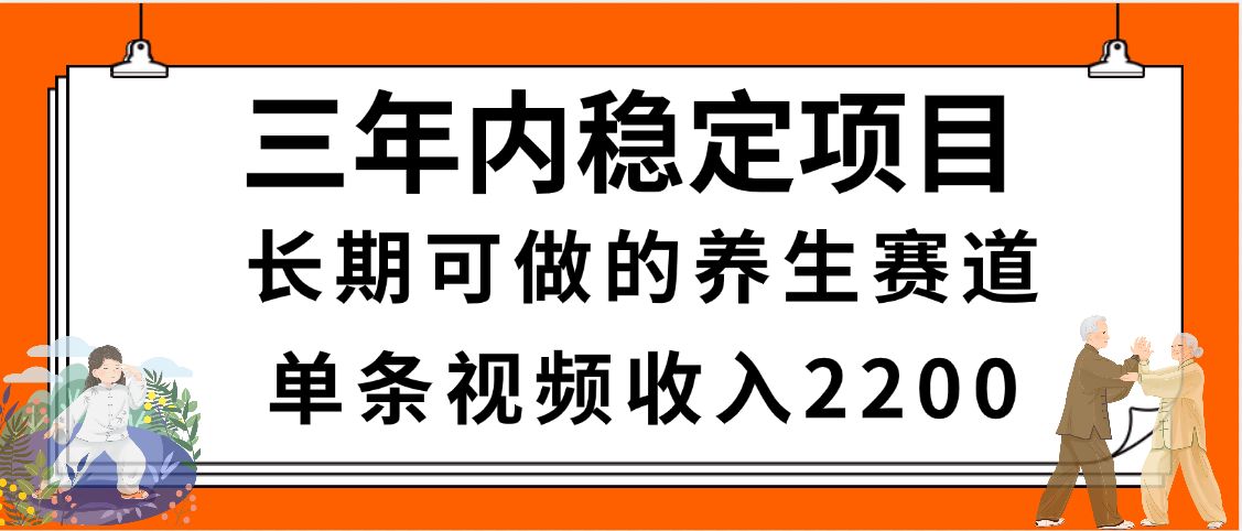 三年内稳定项目，长期可做的养生赛道，单条视频收入2200，新手秒上手-万图副业网