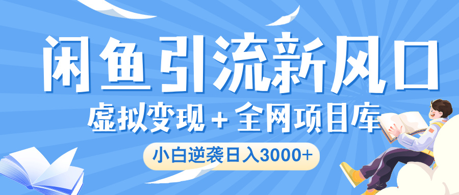 闲鱼引流新风口，虚拟变现＋全网项目库，小白逆袭日入 3000+-万图副业网