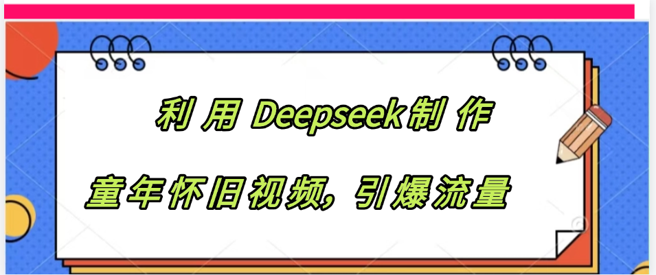 利用 Deepseek制 作童年怀旧视频，引爆流量-万图副业网
