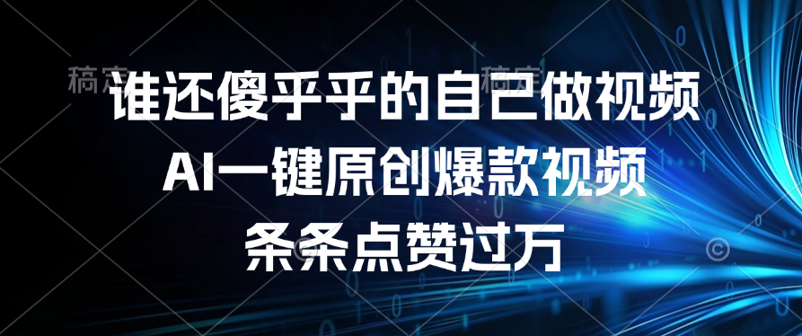 谁还傻乎乎的自己做视频？AI一键原创爆款视频，条条点赞过万-万图副业网