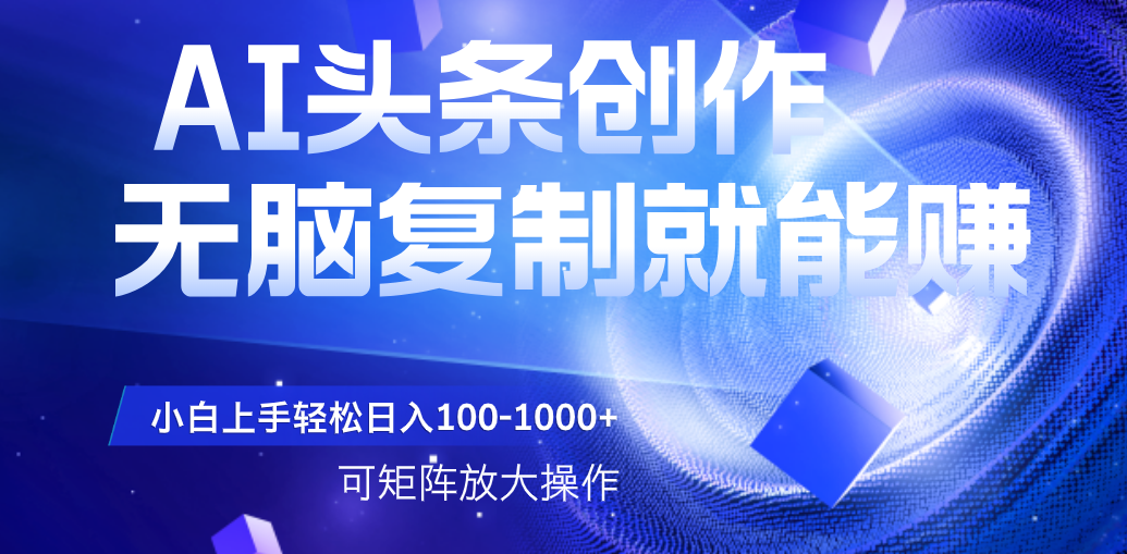AI头条文章创作，无脑复制粘贴就能赚，小白轻松上手稳定日入100-1000+   可矩阵操作-万图副业网