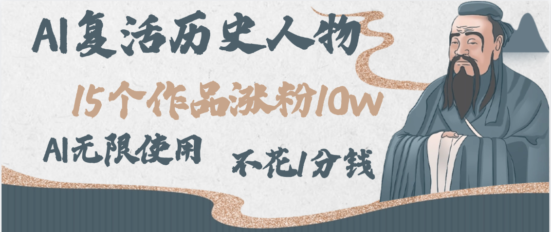 AI复活历史人物，15个作品涨粉10w，附：不花1分钱无限使用AI-万图副业网