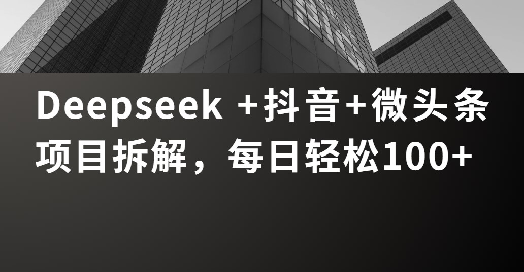 Deepseek +抖音 微头条项目拆解，每日轻松100+-万图副业网
