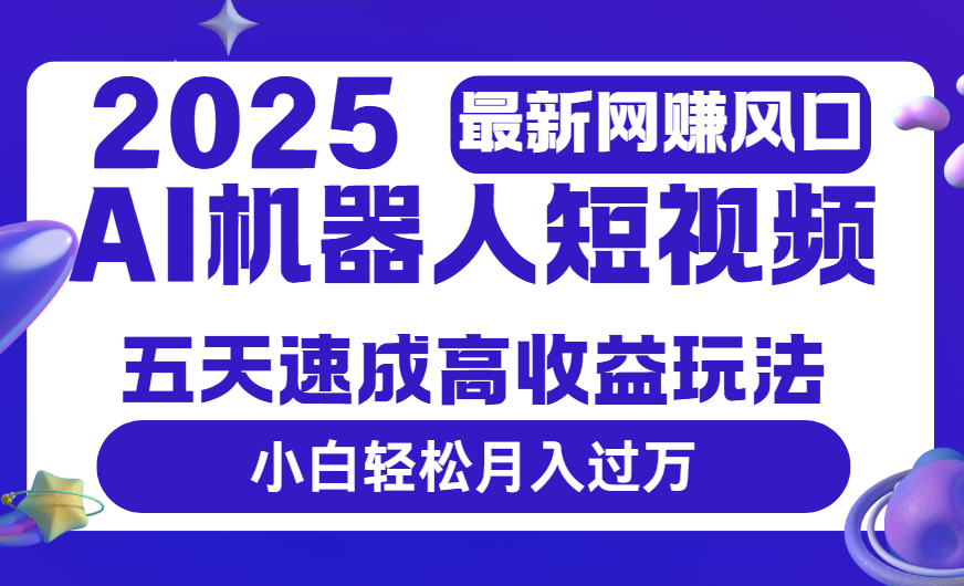 2025最新网赚变现风口，Ai 机器人短视频，五天速成高收益玩法，小白轻松月入过万-万图副业网