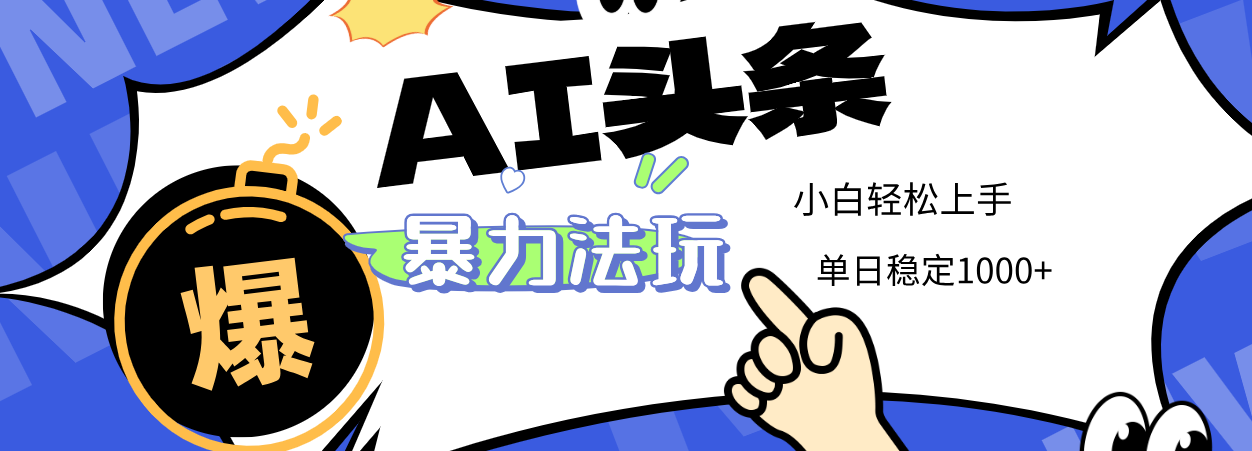 2025 AI头条暴力玩法，小白无脑复制粘贴，当天发布次日出收益，单日稳定1000+-万图副业网