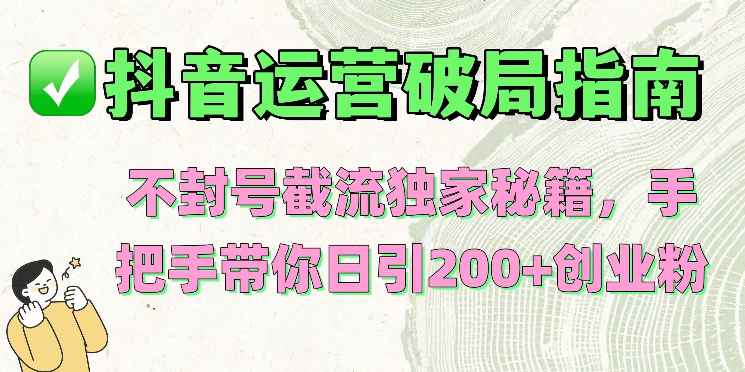 抖音运营破局指南！不封号截流独家秘籍，手把手带你日引200+创业粉-万图副业网