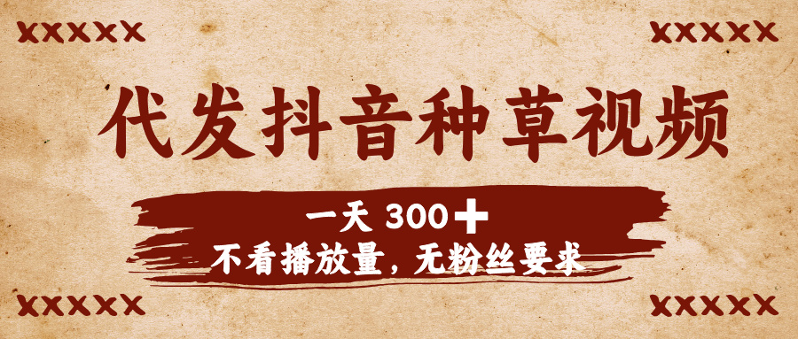 代发抖音种草视频，一天300➕，不看播放量，无粉丝要求-万图副业网