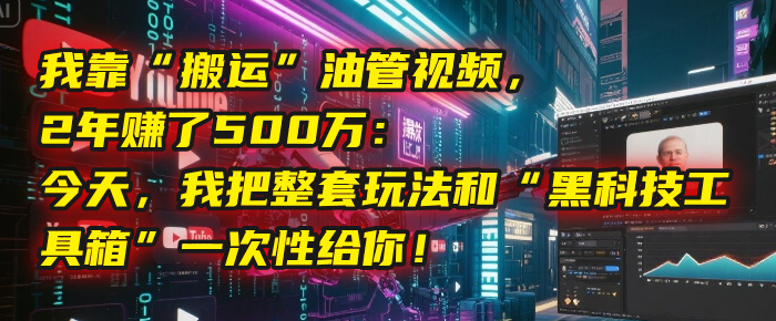 我靠“搬运”油管视频，2年赚了500万：今天，我把整套玩法和“黑科技工具箱”一次性给你！-万图副业网