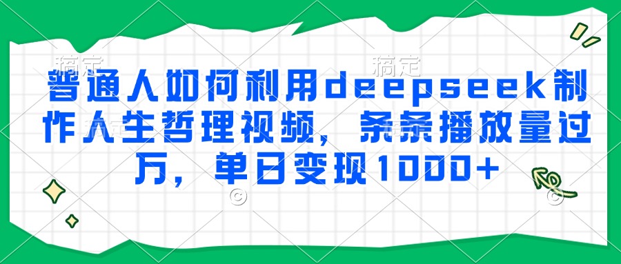 普通人如何利用deepseek制作人生哲理视频，条条播放量过万，单日变现1000+-万图副业网