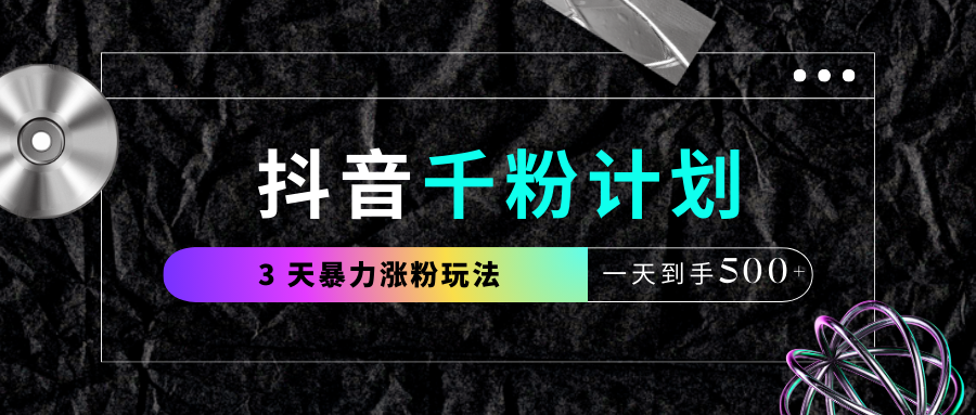 抖音千粉计划，最新玩法三天暴力涨千粉，一天到手500元+-万图副业网
